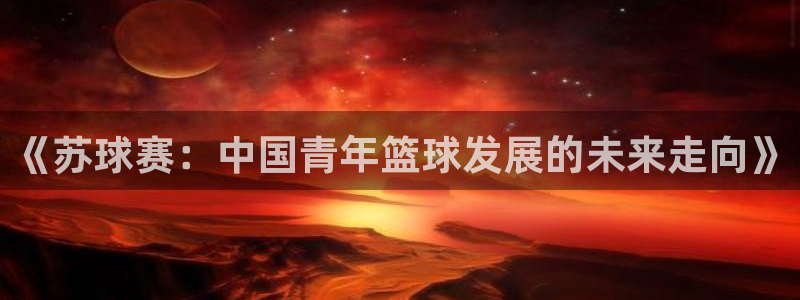  《苏球赛：中国青年篮球发展的未来走向》