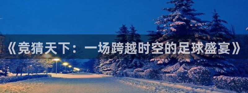  易游网游戏中心官网：《竞猜天下：一场跨越时空的足球盛宴》