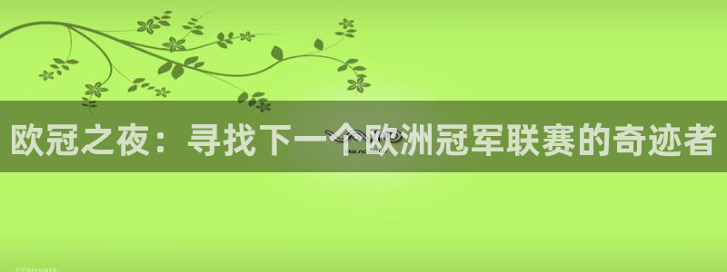  易游app官方下载画质怪兽：欧冠之夜：寻找下一个欧洲冠军联赛