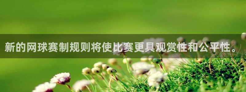 易游官网入口：新的网球赛制规则将使比赛更具观赏性和公平性。