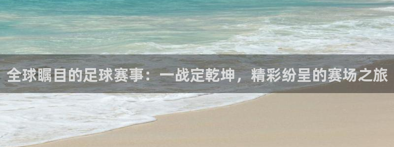  易游平台怎么样：全球瞩目的足球赛事：一战定乾坤，精彩纷呈的赛