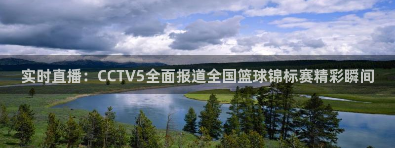  易游体育app：实时直播：CCTV5全面报道全国篮球锦标赛精